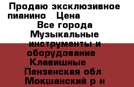Продаю эксклюзивное пианино › Цена ­ 300 000 - Все города Музыкальные инструменты и оборудование » Клавишные   . Пензенская обл.,Мокшанский р-н